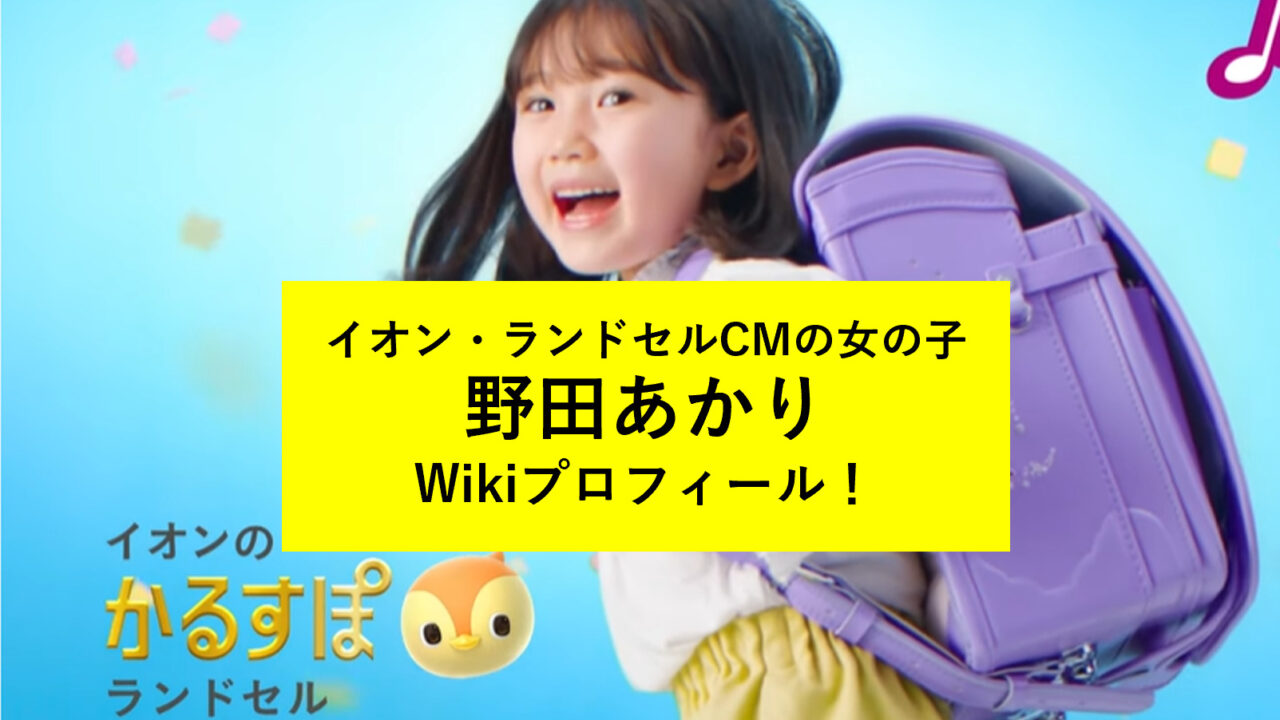 野田あかり イオンcm ランドセルcm22 Wikiプロフィール 経歴まとめ かるすぽ かわいい女の子は誰